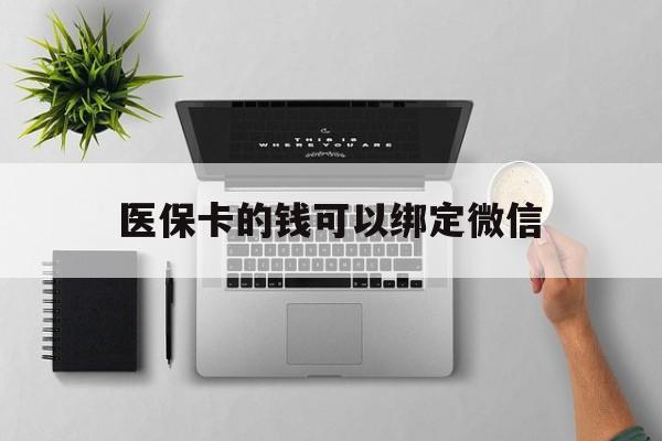 石狮最新医保卡的钱可以绑定微信方法分析(最方便真实的石狮医保卡可以和微信绑定吗方法)