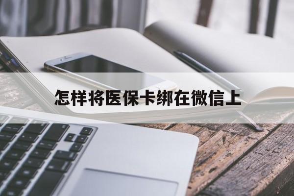 石狮最新怎样将医保卡绑在微信上方法分析(最方便真实的石狮怎么用医保卡绑定微信方法)