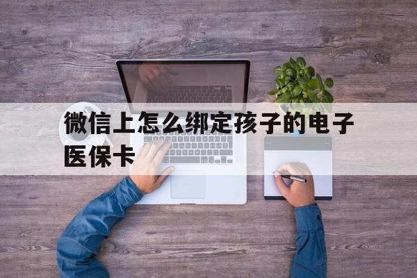 石狮最新微信上怎么绑定孩子的电子医保卡方法分析(最方便真实的石狮如何在微信上绑定孩子医保卡方法)