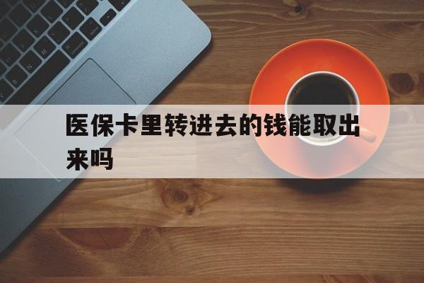 石狮最新医保卡里转进去的钱能取出来吗方法分析(最方便真实的石狮医保卡转钱进去怎么转出来方法)