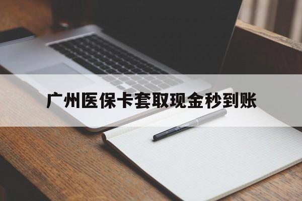 石狮最新广州医保卡套取现金秒到账方法分析(最方便真实的石狮医保卡套现案例2024方法)