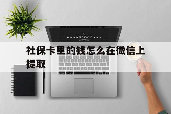 石狮最新社保卡里的钱怎么在微信上提取方法分析(最方便真实的石狮社保卡怎么取钱到微信方法)