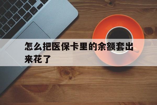 石狮最新怎么把医保卡里的余额套出来花了方法分析(最方便真实的石狮医保卡余额如何套现方法)