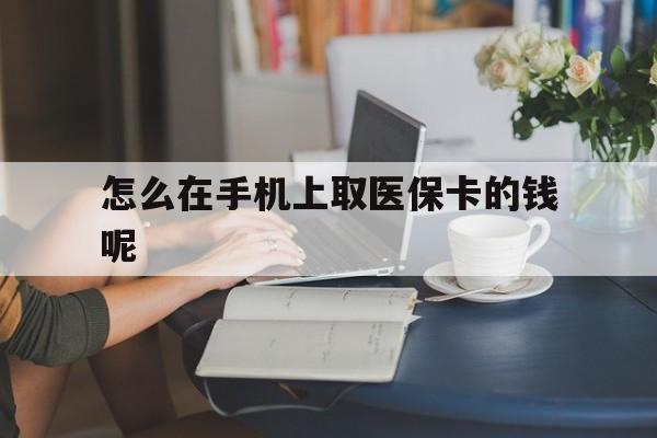 石狮最新怎么在手机上取医保卡的钱呢方法分析(最方便真实的石狮医保在手机上缴费怎么拿医保卡方法)